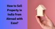 How To Sell Property In India From Abroad With Ease?