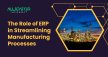 The Role of ERP in Streamlining Manufacturing Processes