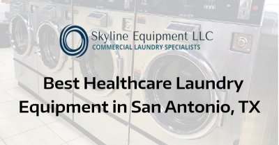 Best Healthcare Laundry Equipment in San Antonio, TX