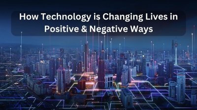 How Technology is Changing So Fast and Changing Lives in Positive and Negative Ways